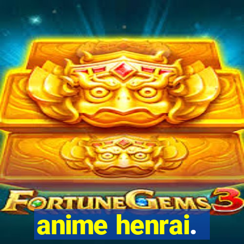 anime henrai.
